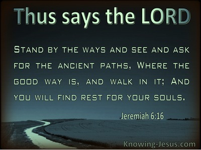 Jeremiah 6:16  See And Ask For The Ancient Paths (green) 